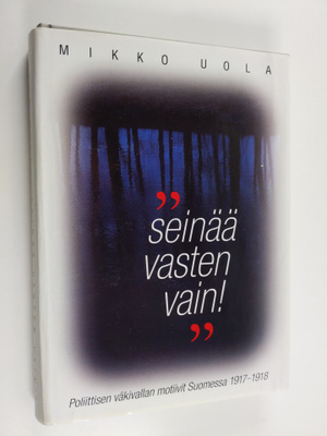 Mikko Uola : Seinää vasten vain! : poliittisen väkivallan...