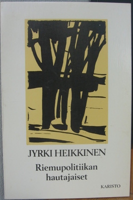 Jyrki Heikkinen: Riemupolitiikan hautajaiset, Karisto 1984.