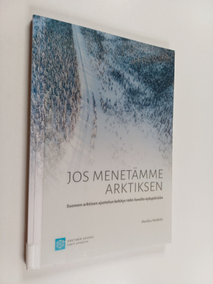 Markku Heikkilä : Jos menetämme Arktiksen : Suomen arktis...