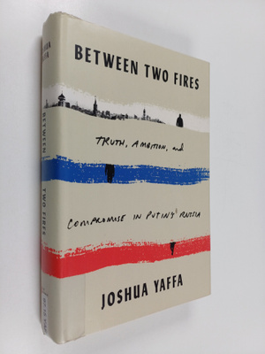 Joshua Yaffa : Between two fires : truth, ambition, and c...