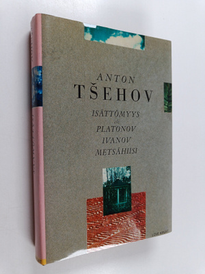 Anton Tsehov : Isättömyys (Platonov) ; Ivanov ; Metsähiisi
