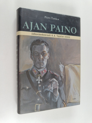 Päivi Tapola : Ajan paino : jalkaväenkenraali K. A. Tapol...