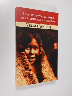 Velma Wallis : Lintutyttö ja mies joka seurasi aurinkoa :...