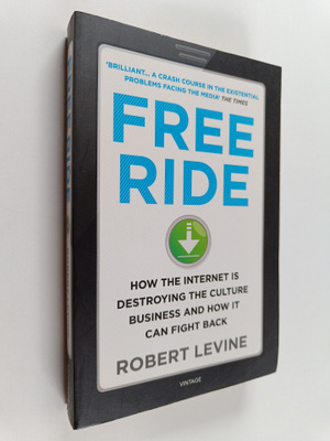 Robert Levine : Free Ride : How the Internet is Destroyin...