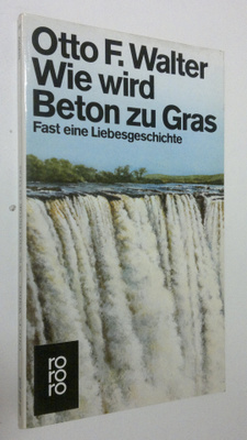 Otto F. Walter : Wie wird Beton zu Gras : fast eine Liebe...
