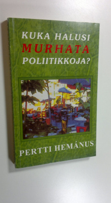 Pertti Hemanus : Kuka halusi murhata poliitikkoja : vulga...