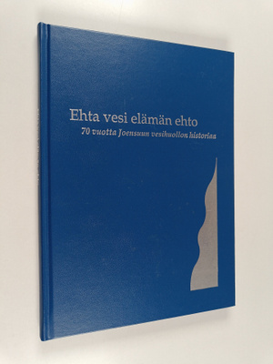 Ehta vesi elämän ehto : 70 vuotta Joensuun vesihuollon hi...