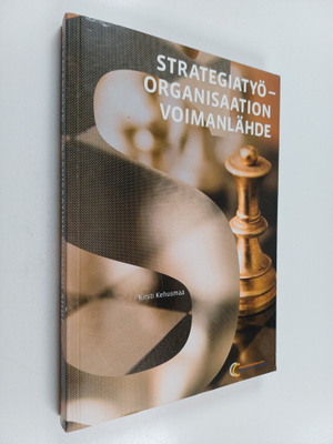 Kirsti Kehusmaa : Strategiatyö : organisaation voimanlähde