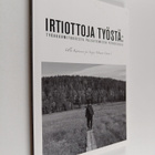 Ulla ym. Kinnunen : Irtiottoja työstä : työkuormituksesta... - pikkukuva 1