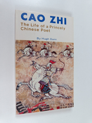 Hugh Dunn : Cao Zhi : the life of a princely Chinese poet