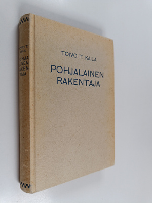 Toivo T. Kaila : Pohjalainen rakentaja ja hänen viipurila...
