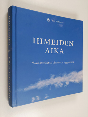 Ihmeiden aika : Viro-instituutti Suomessa 1995-2010 : juh...