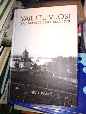 PENTTI PYLKKÖ : VAIETTU VUOSI - SAVITAIPALEEN RINTAMA 1918
