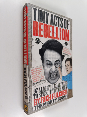 Rich Fulcher : Tiny Acts of Rebellion - 97 Almost-Legal W...