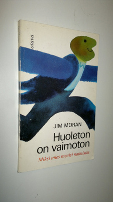 Jim Moran : Huoleton on vaimoton : Miksi mies menisi naim...