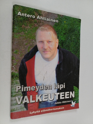 Jukka Mäkinen : Antero Ahtiainen : pimeyden läpi valkeuteen