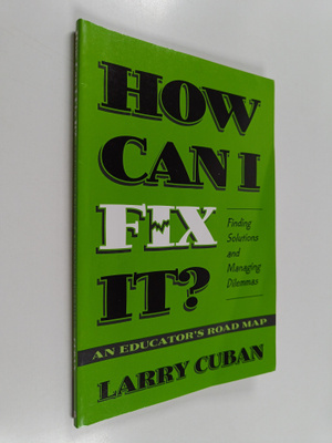 Larry Cuban : How can I fix it? : finding solutions and m...