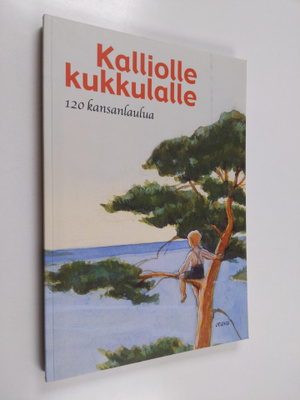 Kalliolle kukkulalle : 120 kansanlaulua