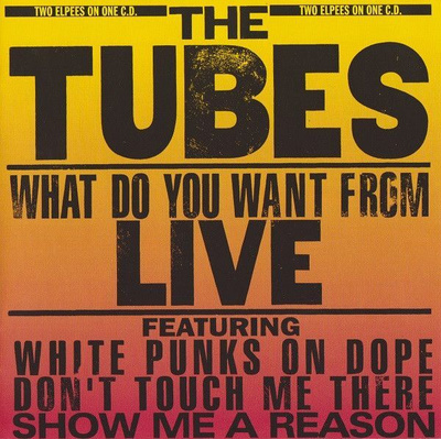 THE TUBES:WHAT DO YOU WANT FROM LIVE CD