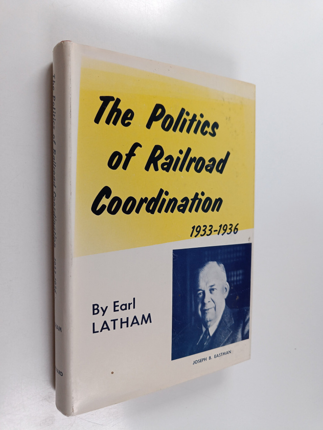 Earl Latham : The Politics of Railroad Coordination 1933-...
