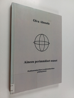 Oiva Ahosola : Aineen perimmäiset osaset : hiukkasmekanii...