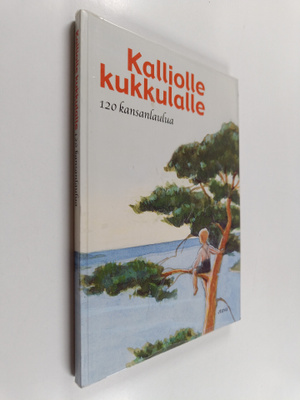 Kalliolle kukkulalle : 120 kansanlaulua