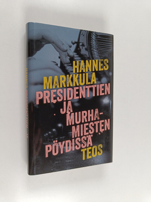 Hannes Markkula : Presidenttien ja murhamiesten pöydissä ...