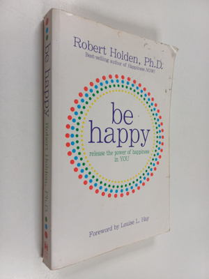 Robert Holden : Be happy : release the power of happiness...