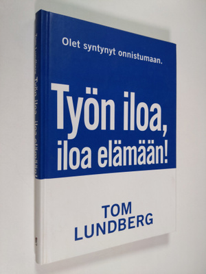 Tom Lundberg : Työn iloa, iloa elämään : onnistujan tie a...
