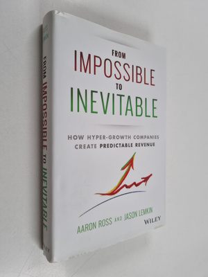 Aaron Ross ym. : From Impossible To Inevitable : How Hype...