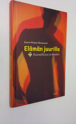 Jaana-Mirjam Mustavuori : Elämän juurilla : ruumiillisuus...