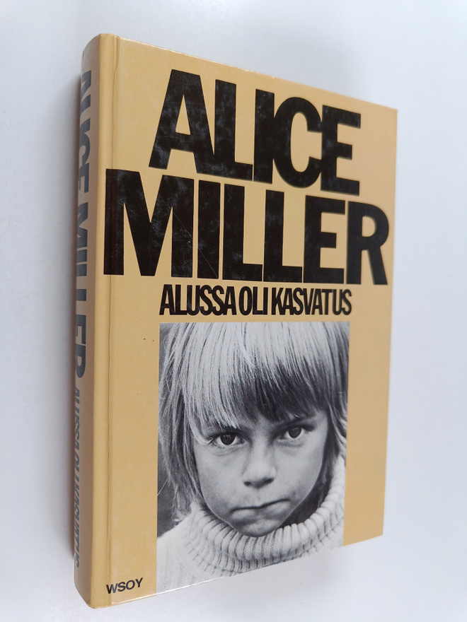 Alice Miller : Alussa oli kasvatus : kätketty julmuus ja ...