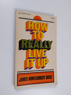 James Montgomery Boice : How to Really Live it Up