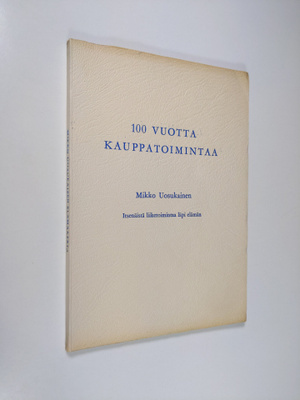Mikko Uosukainen : 100 vuotta kauppatoimintaa : itsenäist...