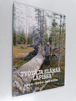 Erkki Jokela : Työtä ja elämää Lapissa 1950-1960-luvuilla