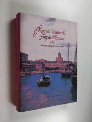 Aarne Laurila : Kasvoi kaupunki ympärillämme : kolmen suk...