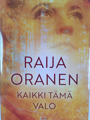 Raija Oranen : Kaikki tämä valo : romaani