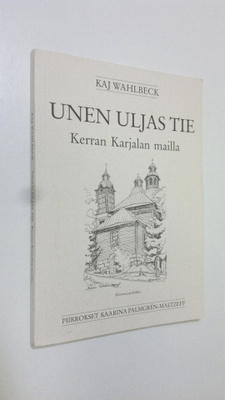 Kaj Wahlbeck : Unen uljas tie : kerran Karjalan mailla (s...