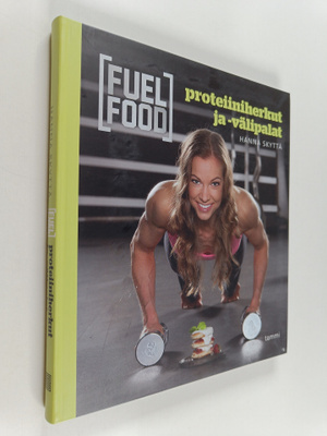 Hanna Skyttä : Fuel food : Proteiiniherkut ja -välipalat