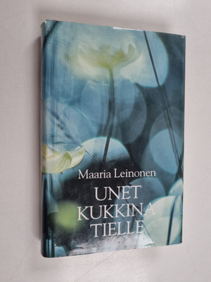 Maaria Leinonen : Unet kukkina tielle : valitut runot 198...