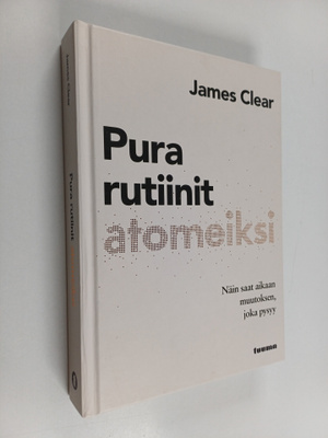 James Clear : Pura rutiinit atomeiksi : näin saat aikaan ...