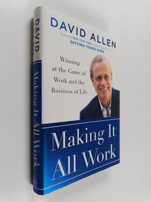 David Allen : Making it All Work : Winning at the Game of...