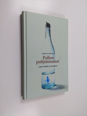 Maritta Itäpuisto : Pullon pohjimmaiset - lapsi, perhe ja...