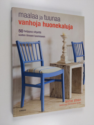 Annie Sloan : Maalaa ja tuunaa vanhoja huonekaluja : 50 h...