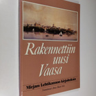 Mirjam Lehtikanto : Rakennettiin uusi Vaasa : kirjoituksi... - pikkukuva 1