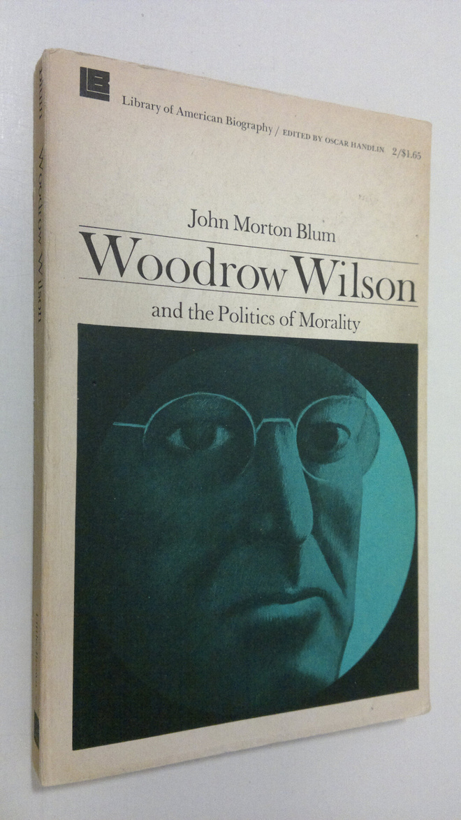 John Morton Blum : Woodrow Wilson and the politics of mor...