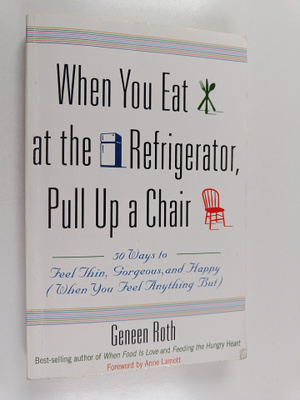 Geneen Roth : When You Eat at the Refrigerator, Pull Up a...