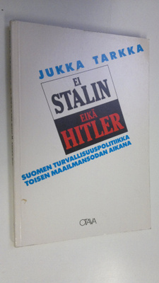 Jukka Tarkka : Ei Stalin eikä Hitler : Suomen turvallisuu...