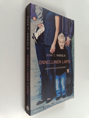 Juha T. Hakala : Onnellinen lapsi : vanhempien kasvatusoppi