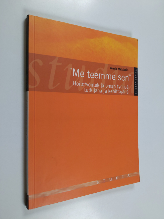 Merja Mäkisalo : Me teemme sen : hoitotyöntekijä oman työ...